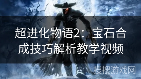 超进化物语2:宝石合成技巧解析教学视频 超进化物语2:宝石合成技巧解析教学视频