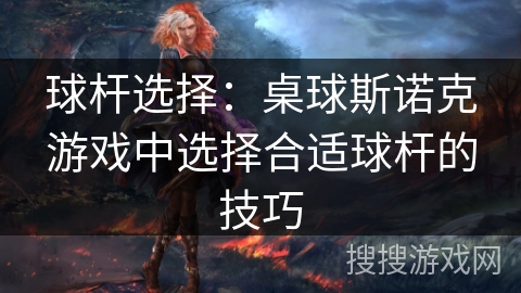 球杆选择：桌球斯诺克游戏中选择合适球杆的技巧