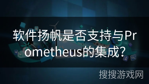 软件扬帆是否支持与Prometheus的集成？