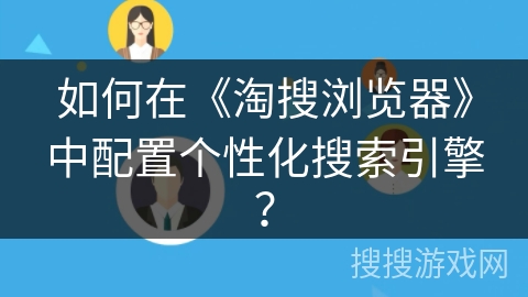 如何在《淘搜浏览器》中配置个性化搜索引擎? 如何在《淘搜浏览器》中配置个性化搜索引擎?