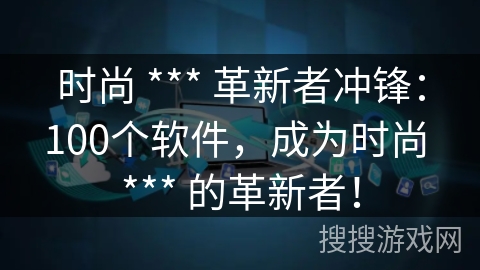 时尚 *** 革新者冲锋:100个软件,成为时尚 *** 的革新者! 时尚 *** 革新者冲锋:100个软件,成为时尚 *** 的革新者!
