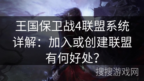 王国保卫战4联盟系统详解:加入或创建联盟有何好处? 王国保卫战4联盟系统详解:加入或创建联盟有何好处?