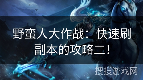 野蛮人大作战：快速刷副本的攻略二！