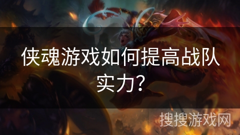 侠魂游戏如何提高战队实力？