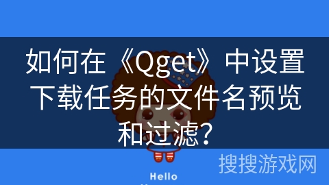 如何在《Qget》中设置下载任务的文件名预览和过滤？