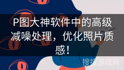 P图大神软件中的高级减噪处理，优化照片质感！