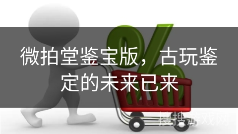 微拍堂鉴宝版，古玩鉴定的未来已来