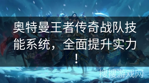 奥特曼王者传奇战队技能系统，全面提升实力！