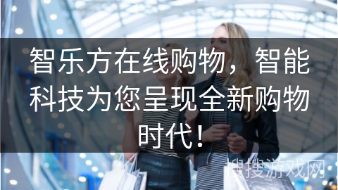 智乐方在线购物，智能科技为您呈现全新购物时代！