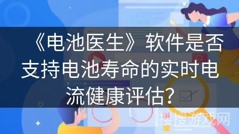 《电池医生》软件是否支持电池寿命的实时电流健康评估？