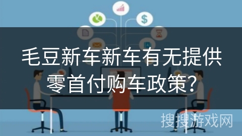 毛豆新车新车有无提供零首付购车政策？