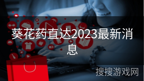 葵花药直达2023最新消息