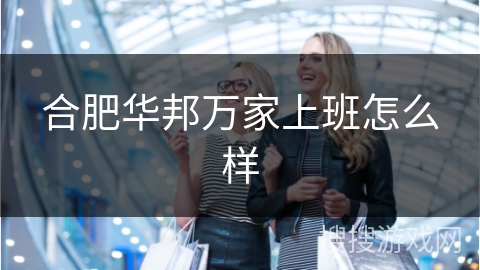 合肥华邦万家上班怎么样