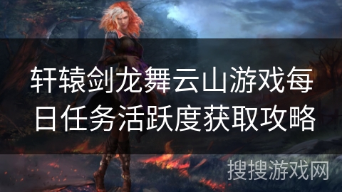 轩辕剑龙舞云山游戏每日任务活跃度获取攻略