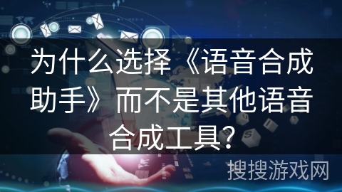 为什么选择《语音合成助手》而不是其他语音合成工具？