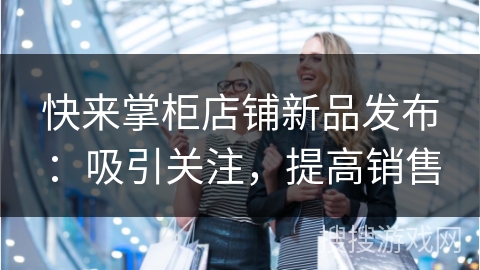 快来掌柜店铺新品发布：吸引关注，提高销售