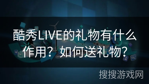 酷秀LIVE的礼物有什么作用?如何送礼物? 酷秀LIVE的礼物有什么作用?如何送礼物?