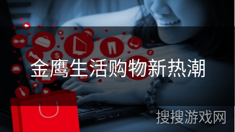 金鹰生活购物新热潮