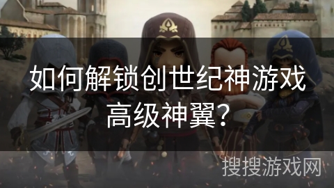 如何解锁创世纪神游戏高级神翼？