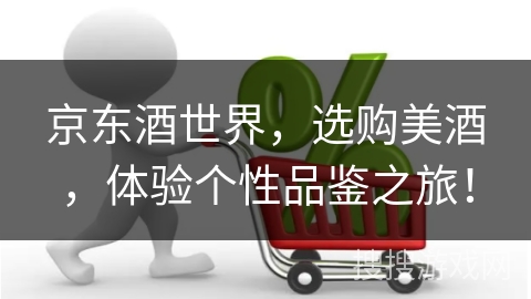 京东酒世界,选购美酒,体验个性品鉴之旅!