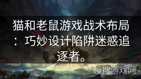 猫和老鼠游戏战术布局:巧妙设计陷阱迷惑追逐者。 猫和老鼠游戏战术布局:巧妙设计陷阱迷惑追逐者。