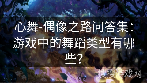 心舞-偶像之路问答集：游戏中的舞蹈类型有哪些？