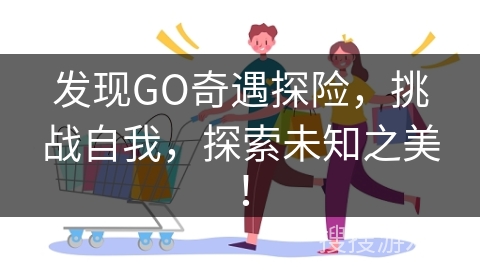 发现GO奇遇探险,挑战自我,探索未知之美!