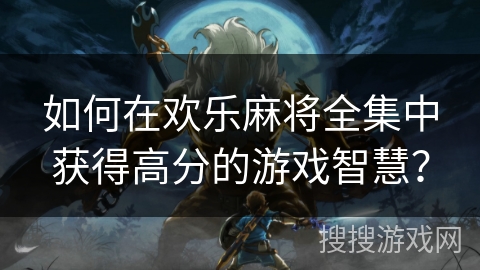 如何在欢乐麻将全集中获得高分的游戏智慧? 如何在欢乐麻将全集中获得高分的游戏智慧?