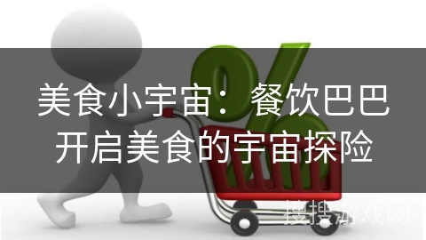 美食小宇宙:餐饮巴巴开启美食的宇宙探险