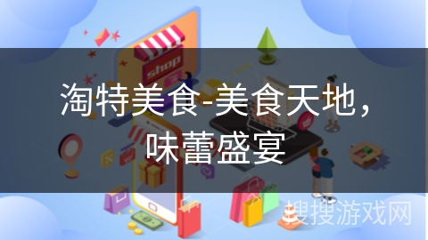 淘特美食-美食天地,味蕾盛宴