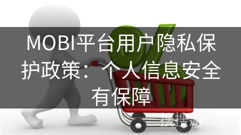 MOBI平台用户隐私保护政策:个人信息安全有保障