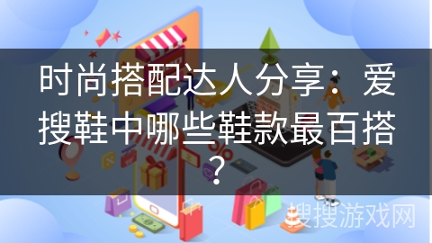 时尚搭配达人分享:爱搜鞋中哪些鞋款最百搭?