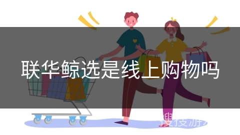 联华鲸选是线上购物吗