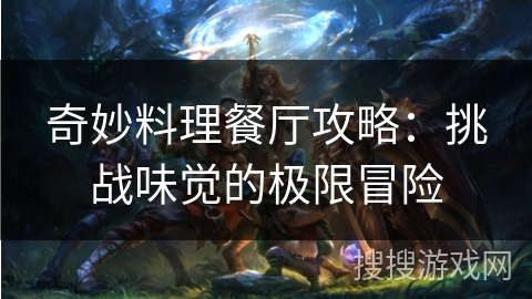 奇妙料理餐厅攻略：挑战味觉的极限冒险