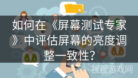如何在《屏幕测试专家》中评估屏幕的亮度调整一致性？