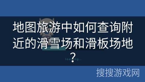 地图旅游中如何查询附近的滑雪场和滑板场地? 地图旅游中如何查询附近的滑雪场和滑板场地?