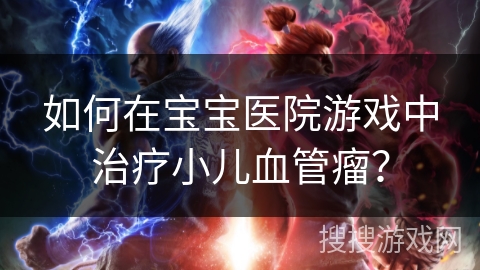 如何在宝宝医院游戏中治疗小儿血管瘤？