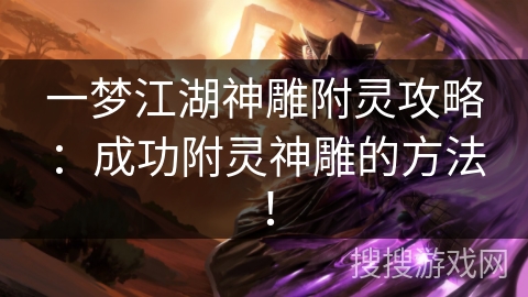 一梦江湖神雕附灵攻略:成功附灵神雕的方法! 一梦江湖神雕附灵攻略:成功附灵神雕的方法!