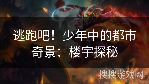 逃跑吧!少年中的都市奇景:楼宇探秘 逃跑吧!少年中的都市奇景:楼宇探秘