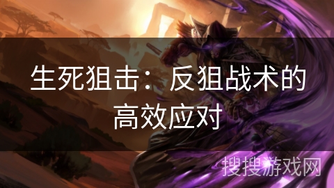 生死狙击：反狙战术的高效应对