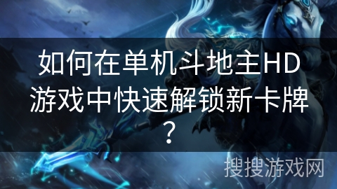 如何在单机斗地主HD游戏中快速解锁新卡牌？