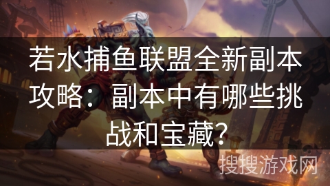 若水捕鱼联盟全新副本攻略：副本中有哪些挑战和宝藏？