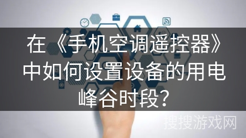 在《手机空调遥控器》中如何设置设备的用电峰谷时段? 在《手机空调遥控器》中如何设置设备的用电峰谷时段?
