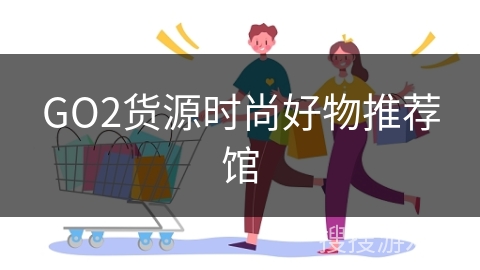 GO2货源时尚好物推荐馆
