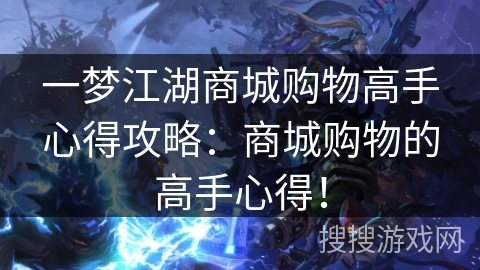 一梦江湖商城购物高手心得攻略：商城购物的高手心得！