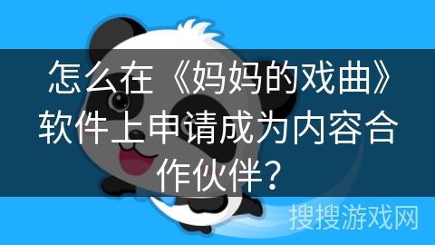 怎么在《妈妈的戏曲》软件上申请成为内容合作伙伴? 怎么在《妈妈的戏曲》软件上申请成为内容合作伙伴?