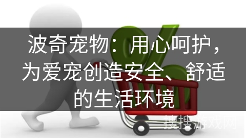 波奇宠物:用心呵护,为爱宠创造安全、舒适的生活环境