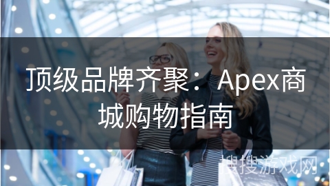 顶级品牌齐聚：Apex商城购物指南