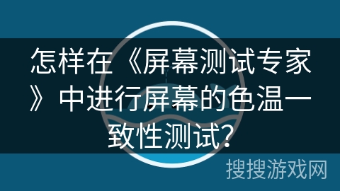 怎样在《屏幕测试专家》中进行屏幕的色温一致性测试？
