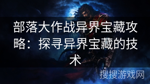 部落大作战异界宝藏攻略：探寻异界宝藏的技术